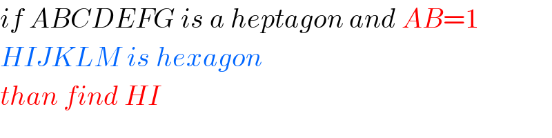 if ABCDEFG is a heptagon and AB=1  HIJKLM is hexagon   than find HI  