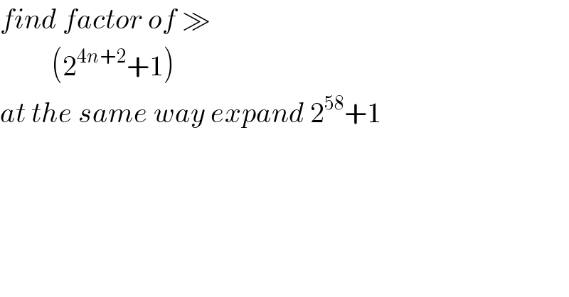 find factor of ≫           (2^(4n+2) +1)  at the same way expand 2^(58) +1    