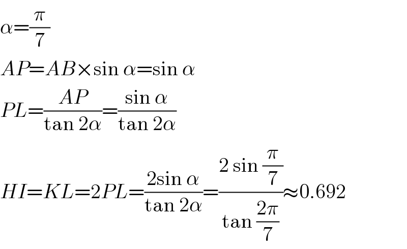α=(π/7)  AP=AB×sin α=sin α  PL=((AP)/(tan 2α))=((sin α)/(tan 2α))  HI=KL=2PL=((2sin α)/(tan 2α))=((2 sin (π/7))/(tan ((2π)/7)))≈0.692  