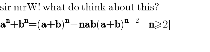 sir mrW! what do think about this?  a^n +b^n =(a+b)^n −nab(a+b)^(n−2)    [n≥2]  