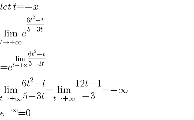 let t=−x  lim_(t→+∞) e^((6t^2 −t)/(5−3t))   =e^(lim_(t→+∞) ((6t^2 −t)/(5−3t)))    lim_(t→+∞) ((6t^2 −t)/(5−3t))=lim_(t→+∞) ((12t−1)/(−3))=−∞  e^(−∞) =0  