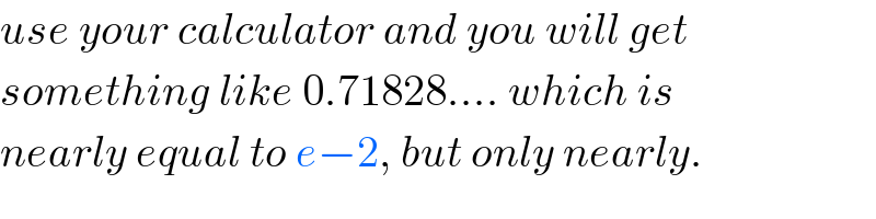 use your calculator and you will get  something like 0.71828.... which is  nearly equal to e−2, but only nearly.  