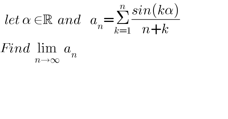   let α ∈R  and    a_n =Σ_(k=1) ^n ((sin(kα))/(n+k))  Find  lim_(n→∞)   a_n    