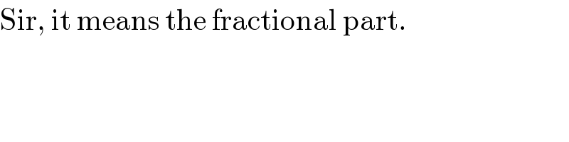 Sir, it means the fractional part.  