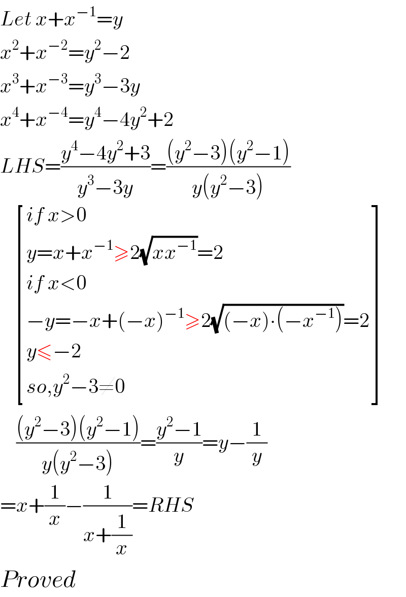 Let x+x^(−1) =y  x^2 +x^(−2) =y^2 −2  x^3 +x^(−3) =y^3 −3y  x^4 +x^(−4) =y^4 −4y^2 +2  LHS=((y^4 −4y^2 +3)/(y^3 −3y))=(((y^2 −3)(y^2 −1))/(y(y^2 −3)))      [((if x>0)),((y=x+x^(−1) ≥2(√(xx^(−1) ))=2)),((if x<0)),((−y=−x+(−x)^(−1) ≥2(√((−x)∙(−x^(−1) )))=2)),((y≤−2)),((so,y^2 −3≠0)) ]      (((y^2 −3)(y^2 −1))/(y(y^2 −3)))=((y^2 −1)/y)=y−(1/y)  =x+(1/x)−(1/(x+(1/x)))=RHS  Proved  