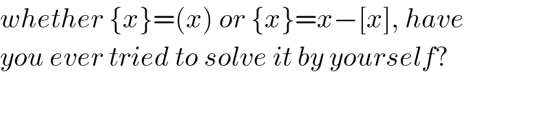 whether {x}=(x) or {x}=x−[x], have  you ever tried to solve it by yourself?  