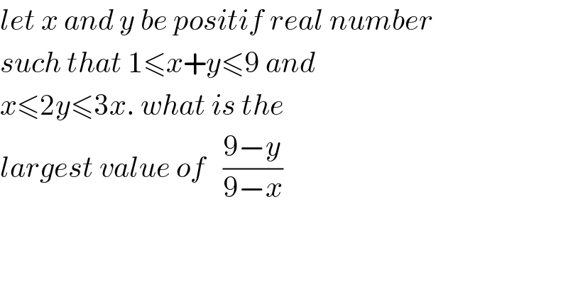 let x and y be positif real number  such that 1≤x+y≤9 and  x≤2y≤3x. what is the   largest value of   ((9−y)/(9−x))    