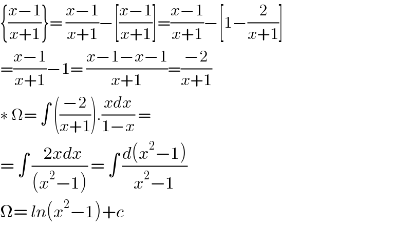 {((x−1)/(x+1))}= ((x−1)/(x+1))−[((x−1)/(x+1))]=((x−1)/(x+1))−[1−(2/(x+1))]  =((x−1)/(x+1))−1= ((x−1−x−1)/(x+1))=((−2)/(x+1))  ∗ Ω= ∫ (((−2)/(x+1))).((xdx)/(1−x)) =   = ∫ ((  2xdx)/((x^2 −1))) = ∫ ((d(x^2 −1))/(x^2 −1))  Ω= ln(x^2 −1)+c    