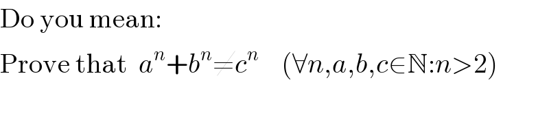Do you mean:  Prove that  a^n +b^n ≠c^n     (∀n,a,b,c∈N:n>2)  