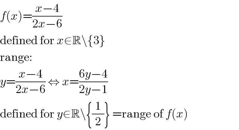 f(x)=((x−4)/(2x−6))  defined for x∈R\{3}  range:  y=((x−4)/(2x−6)) ⇔ x=((6y−4)/(2y−1))  defined for y∈R\{(1/2)} =range of f(x)  