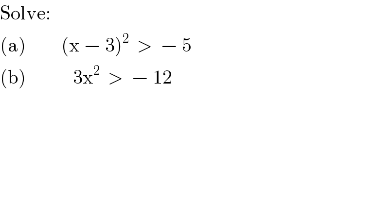 Solve:  (a)         (x − 3)^2   >  − 5  (b)            3x^2   >  − 12  