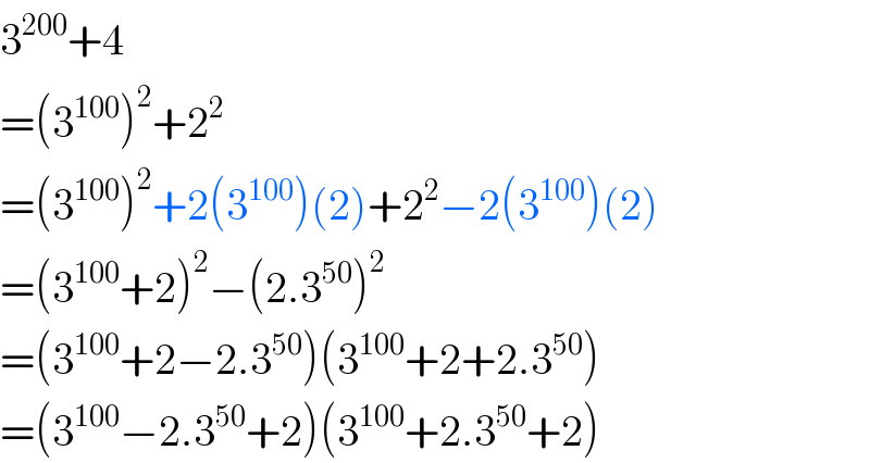 3^(200) +4  =(3^(100) )^2 +2^2   =(3^(100) )^2 +2(3^(100) )(2)+2^2 −2(3^(100) )(2)  =(3^(100) +2)^2 −(2.3^(50) )^2   =(3^(100) +2−2.3^(50) )(3^(100) +2+2.3^(50) )  =(3^(100) −2.3^(50) +2)(3^(100) +2.3^(50) +2)  