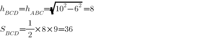 h_(BCD) =h_(ABC) =(√(10^2 −6^2 )) =8  S_(BCD) =(1/2)×8×9=36  