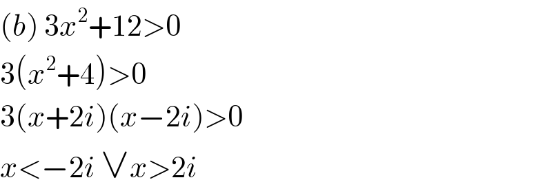 (b) 3x^2 +12>0  3(x^2 +4)>0  3(x+2i)(x−2i)>0  x<−2i ∨x>2i  