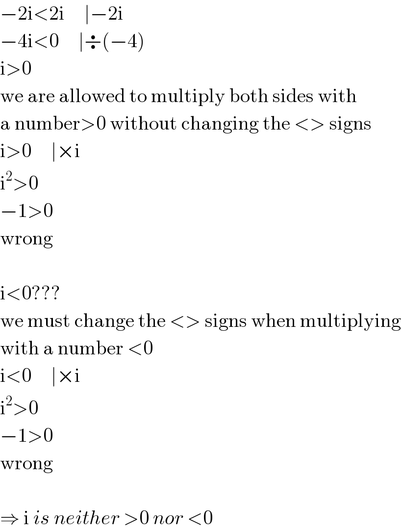 −2i<2i     ∣−2i  −4i<0     ∣÷(−4)  i>0  we are allowed to multiply both sides with  a number>0 without changing the <> signs  i>0     ∣×i  i^2 >0  −1>0  wrong    i<0???  we must change the <> signs when multiplying  with a number <0  i<0     ∣×i  i^2 >0  −1>0  wrong    ⇒ i is neither >0 nor <0  