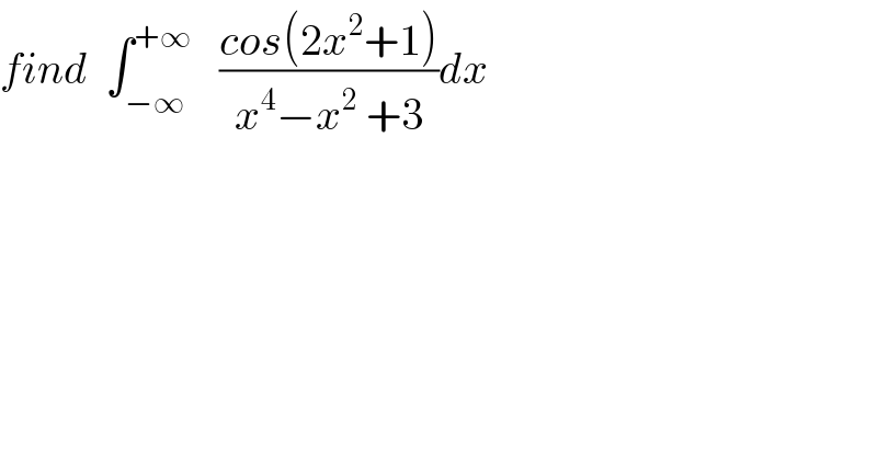find  ∫_(−∞) ^(+∞)    ((cos(2x^2 +1))/(x^4 −x^2  +3))dx  