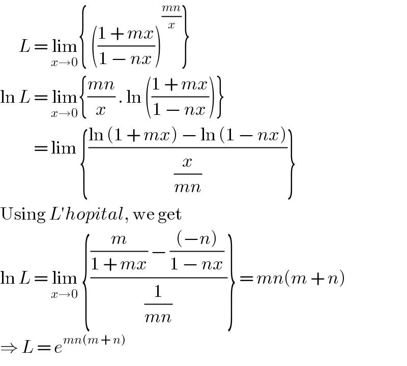       L = lim_(x→0) { (((1 + mx)/(1 − nx)))^((mn)/x) }  ln L = lim_(x→0) {((mn)/x) . ln (((1 + mx)/(1 − nx)))}             = lim {((ln (1 + mx) − ln (1 − nx))/(x/(mn)))}  Using L′hopital, we get  ln L = lim_(x→0)  {(((m/(1 + mx)) − (((−n))/(1 − nx)) )/(1/(mn)))} = mn(m + n)  ⇒ L = e^(mn(m + n))   
