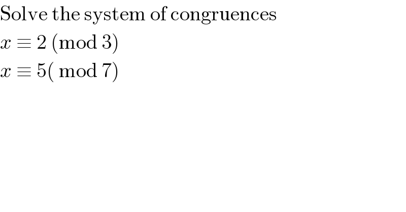 Solve the system of congruences  x ≡ 2 (mod 3)  x ≡ 5( mod 7)     