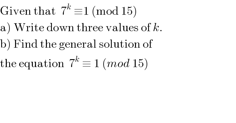 Given that  7^k  ≡1 (mod 15)  a) Write down three values of k.  b) Find the general solution of   the equation  7^k  ≡ 1 (mod 15)  