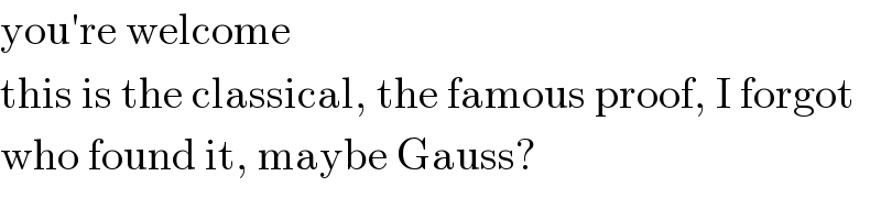 you′re welcome  this is the classical, the famous proof, I forgot  who found it, maybe Gauss?  