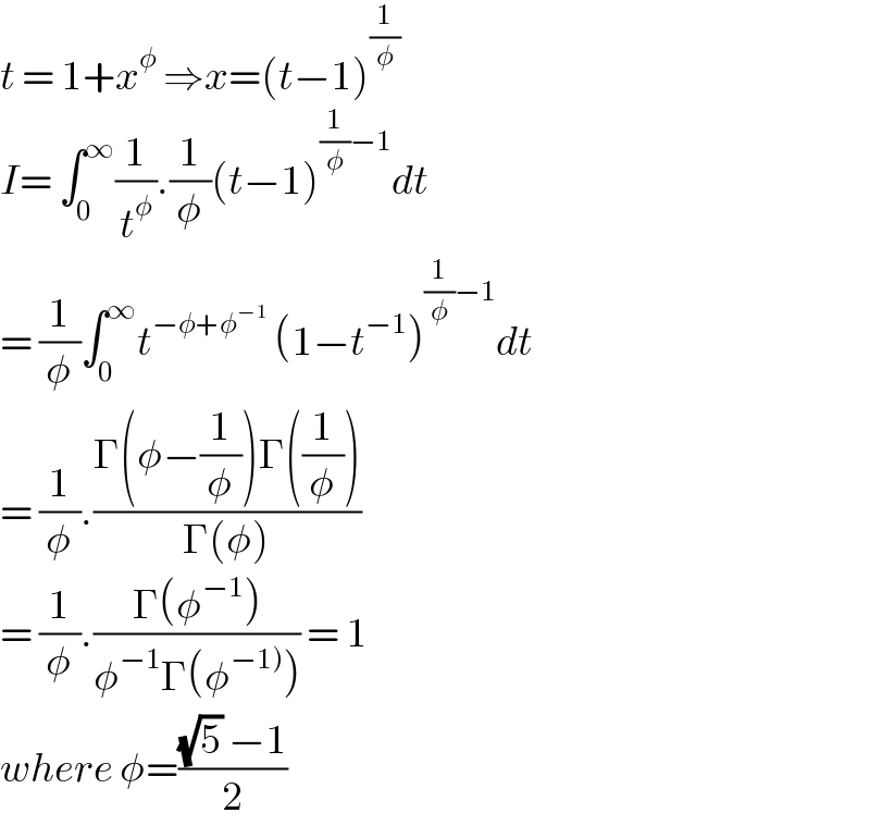 t = 1+x^φ  ⇒x=(t−1)^(1/φ)   I= ∫_0 ^∞ (1/t^φ ).(1/φ)(t−1)^((1/φ)−1) dt   = (1/φ)∫_0 ^∞ t^(−φ+φ^(−1) )  (1−t^(−1) )^((1/φ)−1) dt  = (1/φ).((Γ(φ−(1/φ))Γ((1/φ)))/(Γ(φ)))  = (1/φ).((Γ(φ^(−1) ))/(φ^(−1) Γ(φ^(−1)) ))) = 1  where φ=(((√5) −1)/2)  