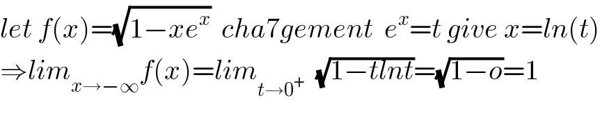let f(x)=(√(1−xe^x ))  cha7gement  e^x =t give x=ln(t)  ⇒lim_(x→−∞) f(x)=lim_(t→0^+ )   (√(1−tlnt))=(√(1−o))=1  