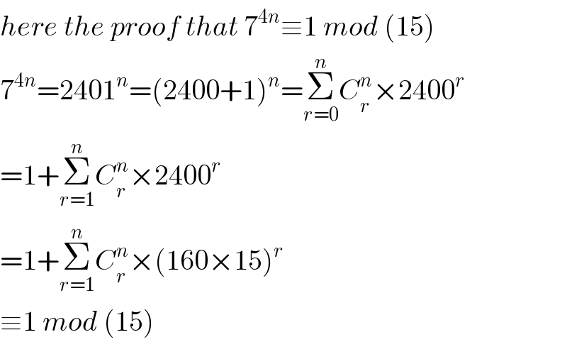 here the proof that 7^(4n) ≡1 mod (15)  7^(4n) =2401^n =(2400+1)^n =Σ_(r=0) ^n C_r ^n ×2400^r   =1+Σ_(r=1) ^n C_r ^n ×2400^r   =1+Σ_(r=1) ^n C_r ^n ×(160×15)^r   ≡1 mod (15)  