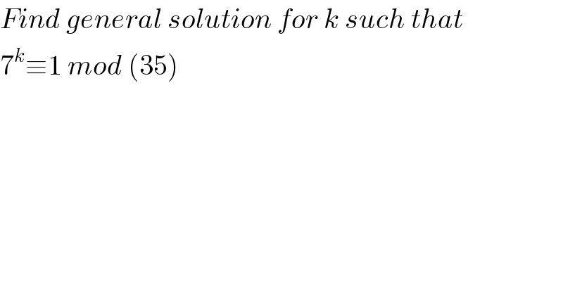 Find general solution for k such that  7^k ≡1 mod (35)  