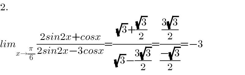 2.  lim_(x→(π/6))  ((2sin2x+cosx)/(2sin2x−3cosx))=(((√3)+((√3)/2))/((√3)−((3(√3))/2)))=(((3(√3))/2)/((−(√3))/2))=−3  