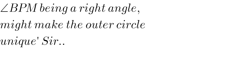 ∠BPM being a right angle,  might make the outer circle  unique′ Sir..  