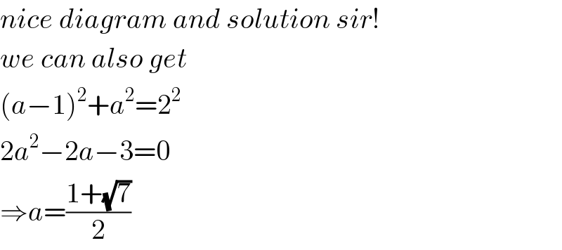 nice diagram and solution sir!  we can also get  (a−1)^2 +a^2 =2^2   2a^2 −2a−3=0  ⇒a=((1+(√7))/2)  