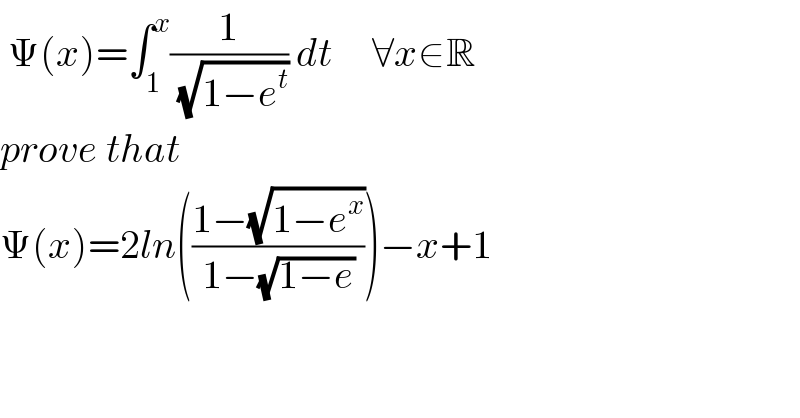  Ψ(x)=∫_1 ^x (1/(√(1−e^t ))) dt     ∀x∈R  prove that  Ψ(x)=2ln(((1−(√(1−e^x )))/(1−(√(1−e)))))−x+1  