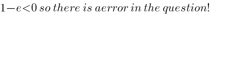 1−e<0 so there is aerror in the question!  