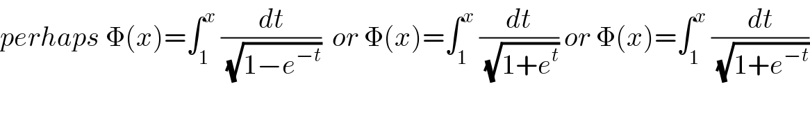 perhaps Φ(x)=∫_1 ^x  (dt/(√(1−e^(−t) )))  or Φ(x)=∫_1 ^x  (dt/(√(1+e^t ))) or Φ(x)=∫_1 ^x  (dt/(√(1+e^(−t) )))  