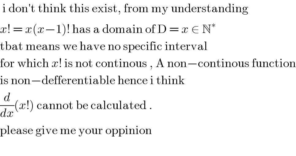  i don′t think this exist, from my understanding  x! = x(x−1)! has a domain of D = x ∈ N^∗   tbat means we have no specific interval  for which x! is not continous , A non−continous function  is non−defferentiable hence i think  (d/dx)(x!) cannot be calculated .  please give me your oppinion    