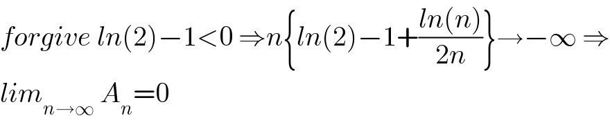 forgive ln(2)−1<0 ⇒n{ln(2)−1+((ln(n))/(2n))}→−∞ ⇒  lim_(n→∞)  A_n =0  