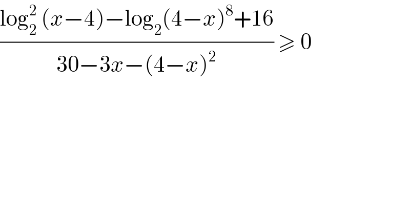 ((log_2 ^2  (x−4)−log_2 (4−x)^8 +16)/(30−3x−(4−x)^2 )) ≥ 0  