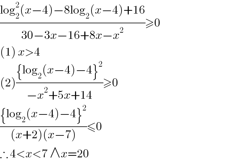 ((log_2 ^2 (x−4)−8log_2 (x−4)+16)/(30−3x−16+8x−x^2 ))≥0  (1) x>4  (2)(({log_2 (x−4)−4}^2 )/(−x^2 +5x+14))≥0  (({log_2 (x−4)−4}^2 )/((x+2)(x−7)))≤0  ∴ 4<x<7 ∧x=20  