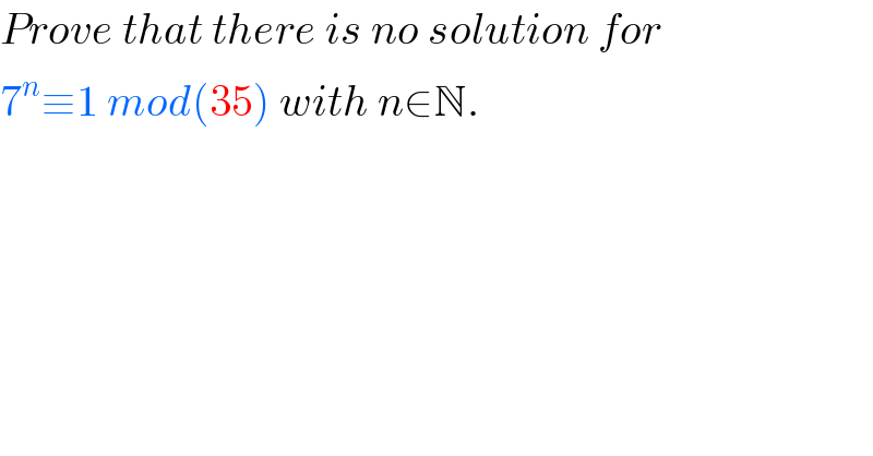 Prove that there is no solution for  7^n ≡1 mod(35) with n∈N.  