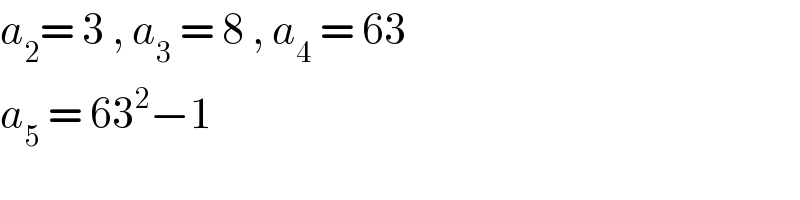 a_2 = 3 , a_3  = 8 , a_4  = 63  a_5  = 63^2 −1  