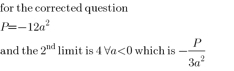 for the corrected question  P=−12a^2   and the 2^(nd)  limit is 4 ∀a<0 which is −(P/(3a^2 ))  