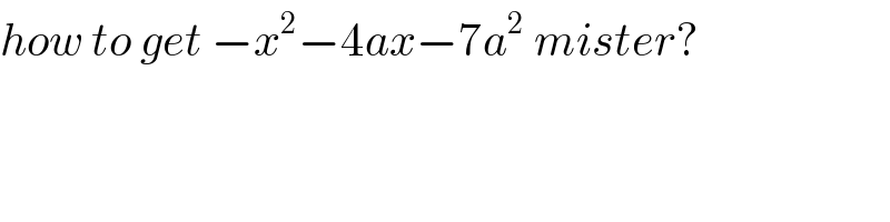 how to get −x^2 −4ax−7a^2  mister?  