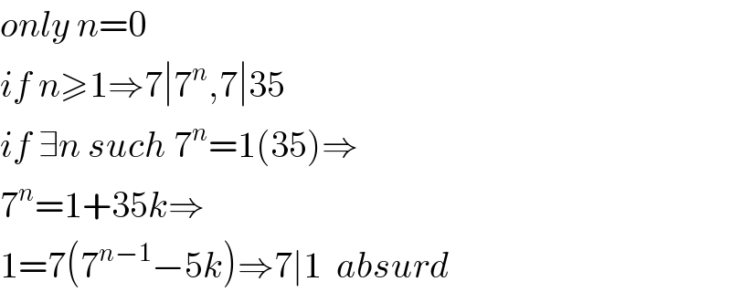 only n=0  if n≥1⇒7∣7^n ,7∣35  if ∃n such 7^n =1(35)⇒  7^n =1+35k⇒  1=7(7^(n−1) −5k)⇒7∣1  absurd  