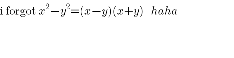 i forgot x^2 −y^2 =(x−y)(x+y)   haha  