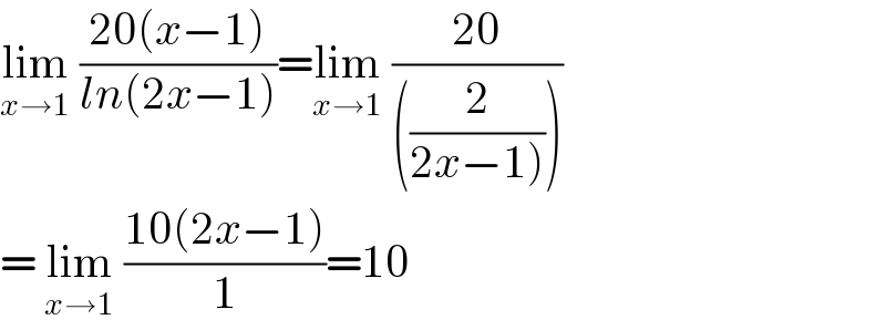 lim_(x→1)  ((20(x−1))/(ln(2x−1)))=lim_(x→1)  ((20)/(((2/(2x−1))))))  = lim_(x→1)  ((10(2x−1))/1)=10  