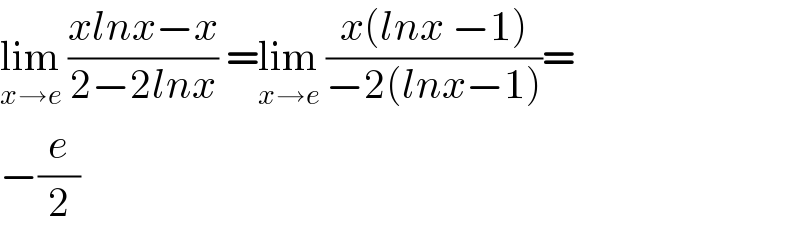 lim_(x→e)  ((xlnx−x)/(2−2lnx)) =lim_(x→e)  ((x(lnx −1))/(−2(lnx−1)))=  −(e/2)  