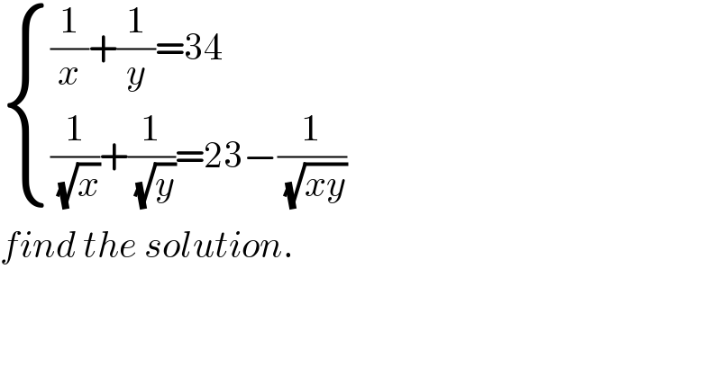  { (((1/x)+(1/y)=34)),(((1/(√x))+(1/(√y))=23−(1/(√(xy))) )) :}  find the solution.  