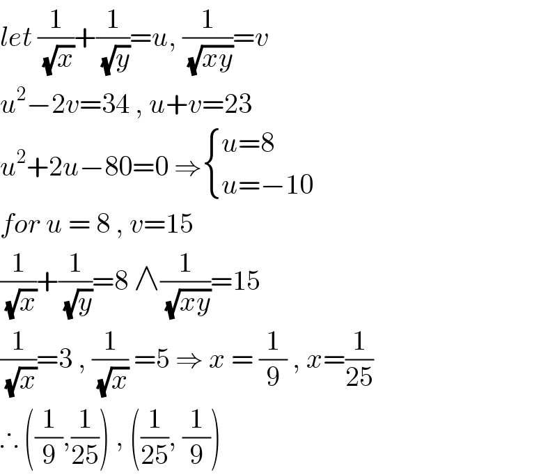 let (1/(√x))+(1/(√y))=u, (1/(√(xy)))=v  u^2 −2v=34 , u+v=23  u^2 +2u−80=0 ⇒ { ((u=8 )),((u=−10)) :}  for u = 8 , v=15  (1/(√x))+(1/(√y))=8 ∧(1/(√(xy)))=15   (1/(√x))=3 , (1/(√x)) =5 ⇒ x = (1/9) , x=(1/(25))  ∴ ((1/9),(1/(25))) , ((1/(25)), (1/9))  
