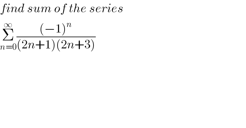 find sum of the series  Σ_(n=0) ^∞ (((−1)^n )/((2n+1)(2n+3)))  