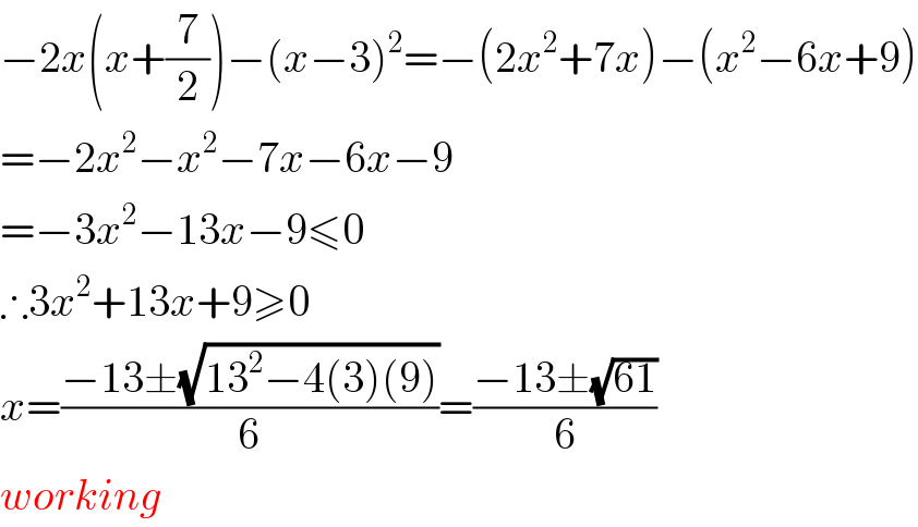 −2x(x+(7/2))−(x−3)^2 =−(2x^2 +7x)−(x^2 −6x+9)  =−2x^2 −x^2 −7x−6x−9  =−3x^2 −13x−9≤0  ∴3x^2 +13x+9≥0  x=((−13±(√(13^2 −4(3)(9))))/6)=((−13±(√(61)))/6)  working  